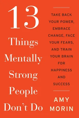 13 Things Mentally Strong People Don't Do: Take Back Your Power, Embrace Change, Face Your Fears, and Train Your Brain for Happiness and Success Hardcover  December 23, 2014
